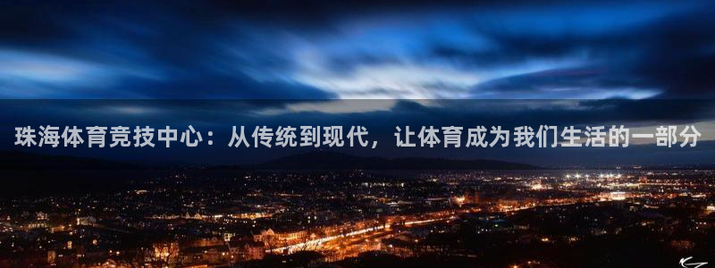 MK体育官方正版app娱乐代理怎么样：珠海体育竞技中心：从传