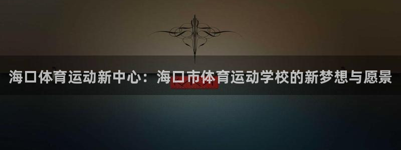 MK体育官方正版app娱乐首页网站大全：海口体育运动