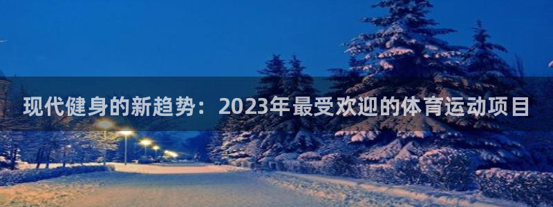 MK体育官网下载注册：现代健身的新趋势：2023年最