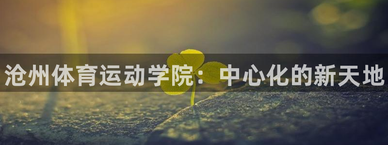 MK体育官网下载招商电话地址查询：沧州体育运动学院：