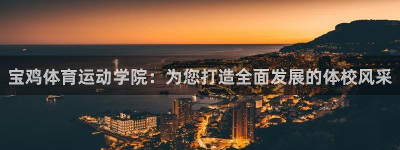 注册MK体育官方正版app：宝鸡体育运动学院：为您打造全面发