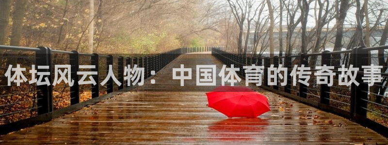 MK体育官网下载招商电话号码是多少号：体坛风云人物：中国体育