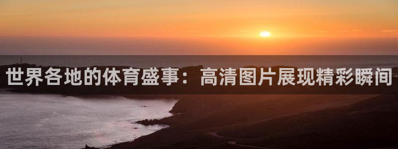 MK体育官网下载娱乐：世界各地的体育盛事：高清图片展现精彩瞬