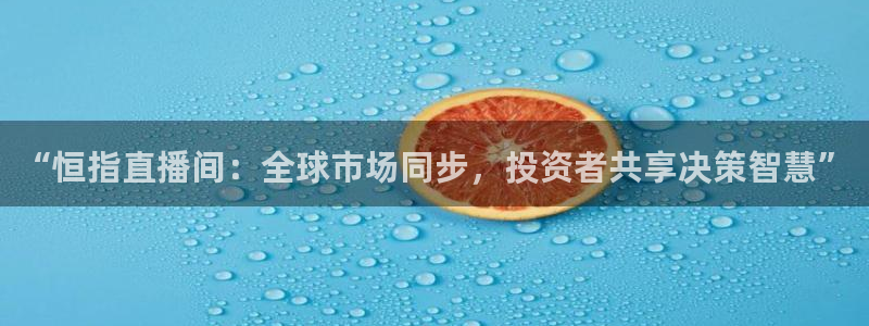 nba直播免费观看直播在线高清小九直播：“恒指直播间：全球市场同步，投资者共享决策智慧”