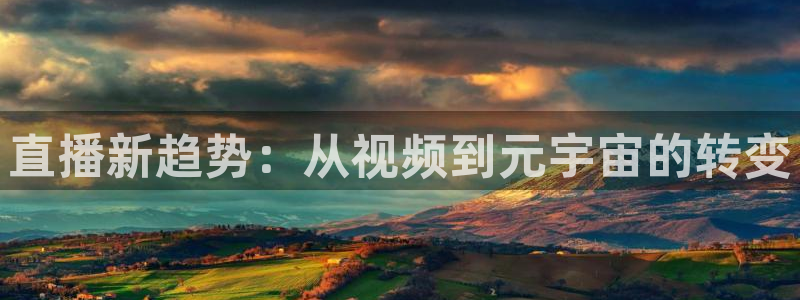 小九直播足球在线直播：直播新趋势：从视频到元宇宙的转变