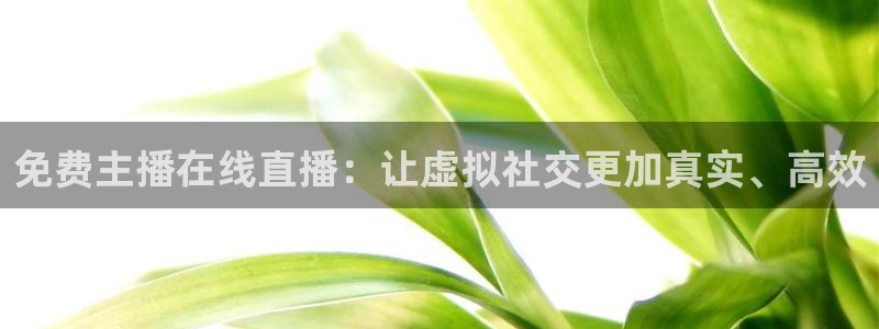 nba免费直播在线直播小九：免费主播在线直播：让虚拟社交更加真实、高效