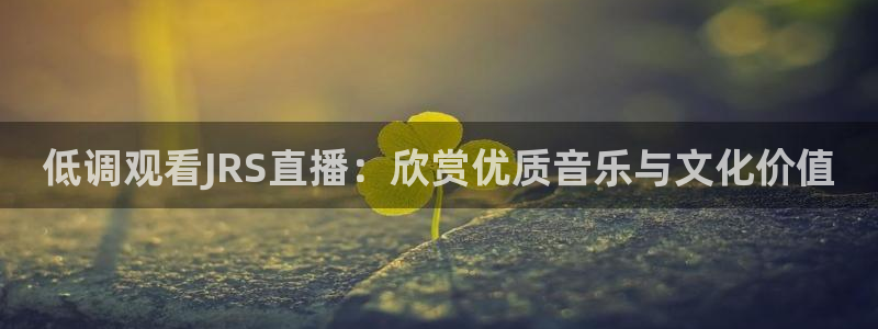小九直播nba：低调观看JRS直播：欣赏优质音乐与文化价值