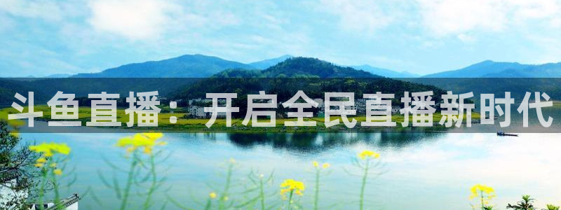 小九在哪直播：斗鱼直播：开启全民直播新时代